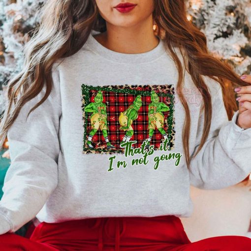 Christmas Grinch I’m Not Going Sweatshirt