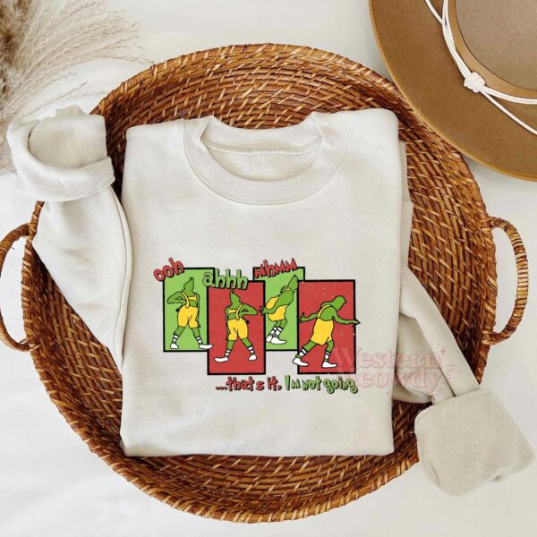 Grinch Oohh Ahhhh Mhmm I am not going Sweatshirt
