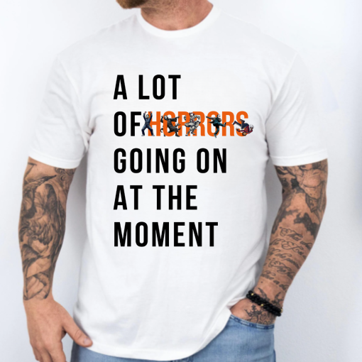 A Lot Of Horror Going On At The Moment Halloween Shirt