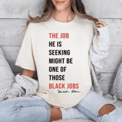 The Job He Is Seeking Might Be One Of  Those Black Jobs Shirt